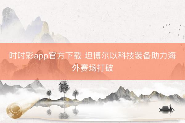 时时彩app官方下载 坦博尔以科技装备助力海外赛场打破