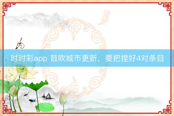 时时彩app 鼓吹城市更新，要把捏好4对条目