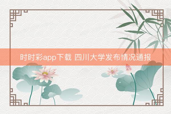 时时彩app下载 四川大学发布情况通报