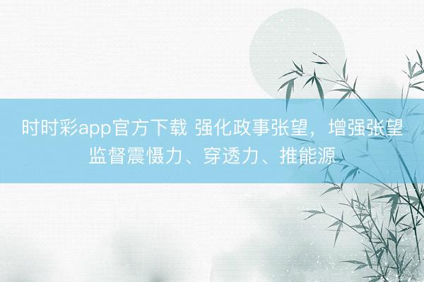 时时彩app官方下载 强化政事张望，<a href=