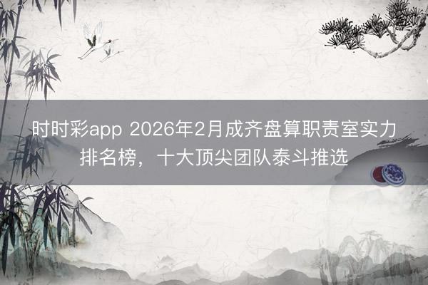 时时彩app 2026年2月成齐盘算职责室实力排名榜,十大顶尖团队泰斗推选