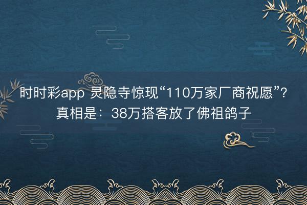 时时彩app 灵隐寺惊现“110万家厂商祝愿”？真相是：38万搭客放了佛祖鸽子