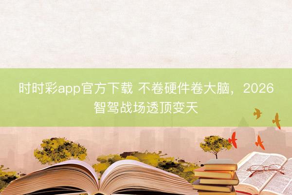 时时彩app官方下载 不卷硬件卷大脑，2026智驾战场透顶变天
