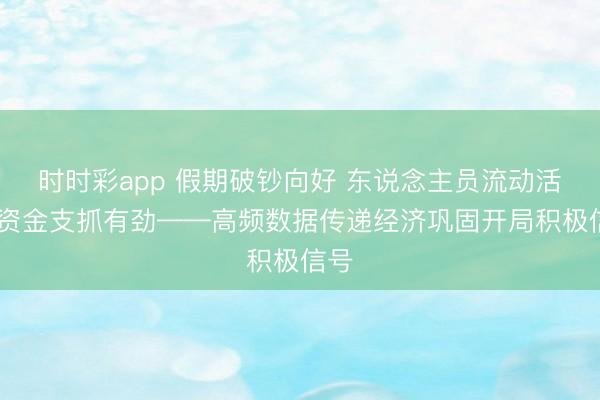 时时彩app 假期破钞向好 东说念主员流动活跃 资金支抓有劲——高频数据传递经济巩固开局积极信号