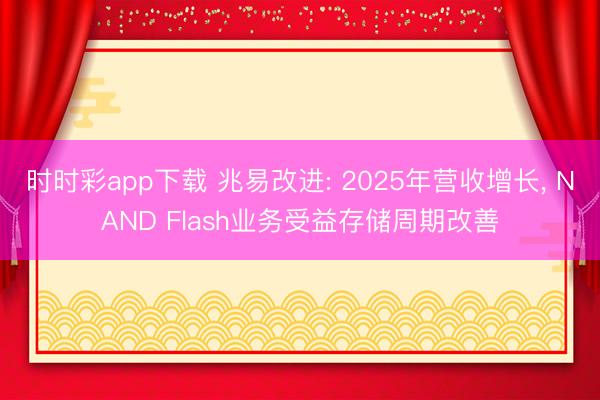 时时彩app下载 兆易改进: 2025年营收增长, NAND Flash业务受益存储周期改善