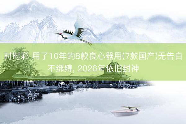 时时彩 用了10年的8款良心器用(7款国产)无告白不绑缚, 2026年依旧封神