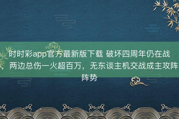 时时彩app官方最新版下载 破坏四周年仍在战斗，两边总伤一火超百万，无东谈主机交战成主攻阵势