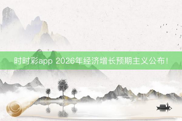 时时彩app 2026年经济增长预期主义公布！