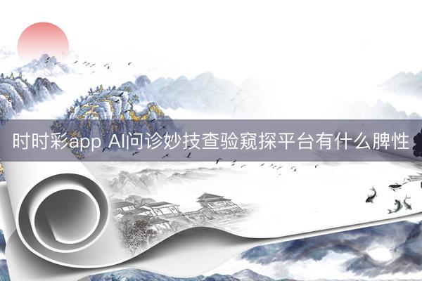 时时彩app AI问诊妙技查验窥探平台有什么脾性